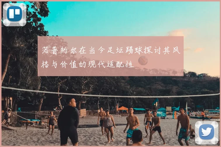 若普约尔在当今足坛踢球探讨其风格与价值的现代适配性