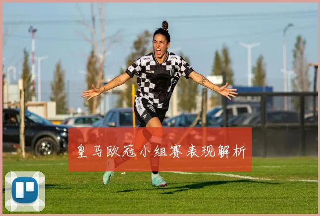 皇马欧冠小组赛表现解析